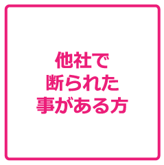 他社で断られた事がある方